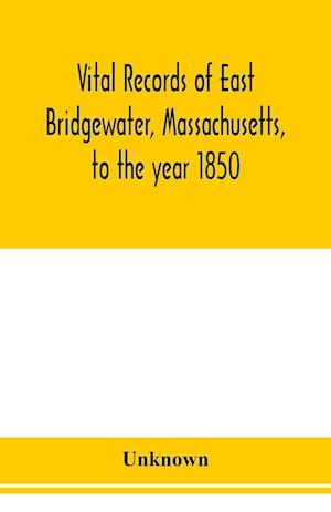 Vital records of East Bridgewater, Massachusetts, to the year 1850