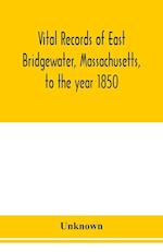 Vital records of East Bridgewater, Massachusetts, to the year 1850 