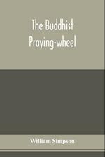 The Buddhist praying-wheel; a collection of material bearing upon the symbolism of the wheel and circular movements in custom and religious ritual 