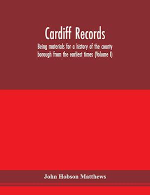 Cardiff records; being materials for a history of the county borough from the earliest times (Volume I)