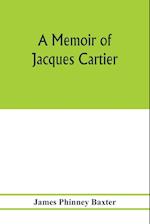 A memoir of Jacques Cartier, sieur de Limoilou, his voyages to the St. Lawrence, a bibliography and a facsimile of the manuscript of 1534 