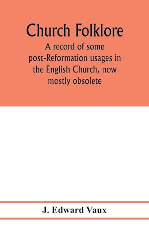 Church folklore; a record of some post-Reformation usages in the English Church, now mostly obsolete