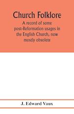 Church folklore; a record of some post-Reformation usages in the English Church, now mostly obsolete 