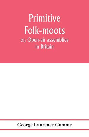 Primitive folk-moots; or, Open-air assemblies in Britain