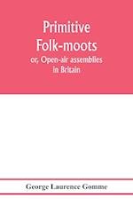 Primitive folk-moots; or, Open-air assemblies in Britain 
