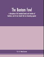 The bantam fowl; a description of all standard breeds and varieties of bantams, and of new breeds that are becoming popular 