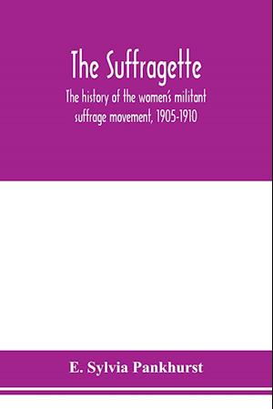 The suffragette; the history of the women's militant suffrage movement, 1905-1910