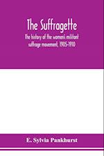 The suffragette; the history of the women's militant suffrage movement, 1905-1910 