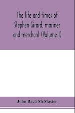 The life and times of Stephen Girard, mariner and merchant (Volume I) 