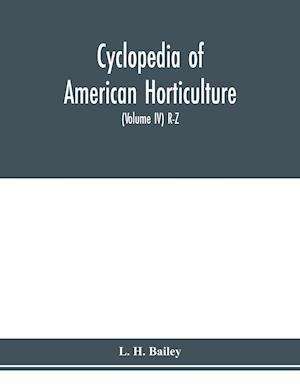 Cyclopedia of American horticulture, comprising suggestions for cultivation of horticultural plants, descriptions of the species of fruits, vegetables, flowers and ornamental plants sold in the United States and Canada, together with geographical and biog