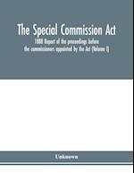 The Special Commission Act, 1888 Report of the proceedings before the commissioners appointed by the Act (Volume I) 