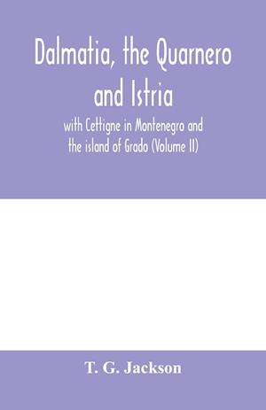 Dalmatia, the Quarnero and Istria, with Cettigne in Montenegro and the island of Grado (Volume II)