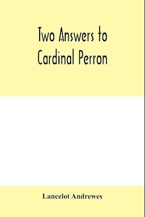 Two answers to Cardinal Perron, and other miscellaneous works of Lancelot Andrewes