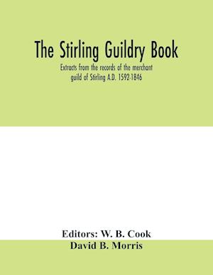 The Stirling guildry book. Extracts from the records of the merchant guild of Stirling A.D. 1592-1846