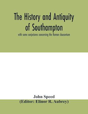 The history and antiquity of Southampton, with some conjectures concerning the Roman clausentum