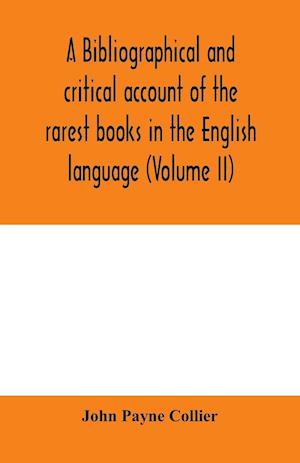 A bibliographical and critical account of the rarest books in the English language, alphabetically arranged, which during the last fifty years have come under the observation of J. Payne Collier, F.S.A (Volume II)