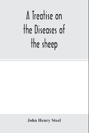 A treatise on the diseases of the sheep; being a manual of ovine pathology. Especially adapted for the use of veterinary practitioners and students
