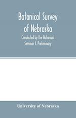Botanical survey of Nebraska. Conducted by the Botanical Seminar I. Preliminary