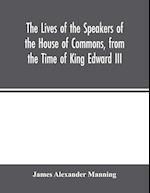 The Lives of the Speakers of the House of Commons, from the Time of King Edward III. to Queen Victoria Comprising the Biographies of upwards of one hundred distinguished persons, and copious details of the  parliamentary history of England, from the most