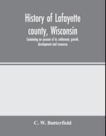 History of Lafayette county, Wisconsin, containing an account of its settlement, growth, development and resources; an extensive and minute sketch of its cities, towns and villages-its war record, biographical sketches, portraits of prominent men and earl