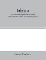 Caledonia; or, A historical and topographical account of North Britain, from the most ancient to the present times (Volume VII) 