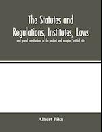 The statutes and regulations, institutes, laws and grand constitutions of the ancient and accepted Scottish rite 