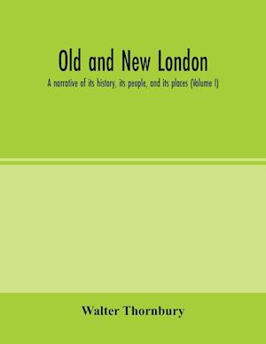 Old and new London; a narrative of its history, its people, and its places (Volume I)