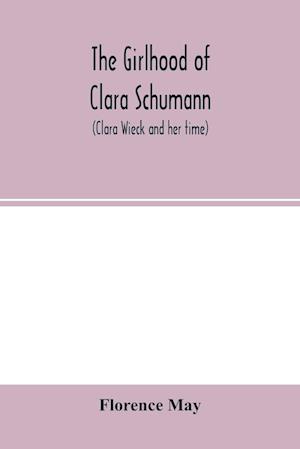 The girlhood of Clara Schumann (Clara Wieck and her time)