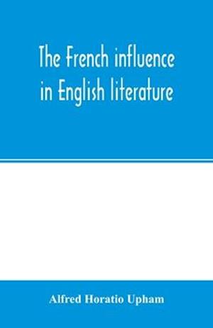 The French influence in English literature, from the accession of Elizabeth to the restoration