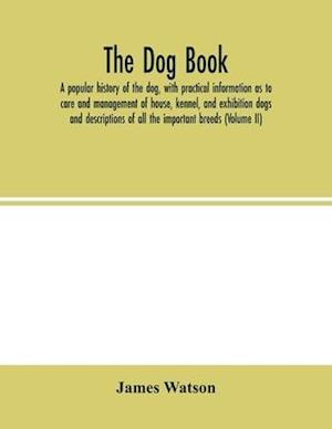 The dog book. A popular history of the dog, with practical information as to care and management of house, kennel, and exhibition dogs; and descriptions of all the important breeds (Volume  II)