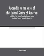 Appendix to the case of the United States of America on behalf of the Orinoco Steamship Company against the United States of Venezuela (Volume II) 