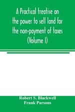 A practical treatise on the power to sell land for the non-payment of taxes (Volume I) 