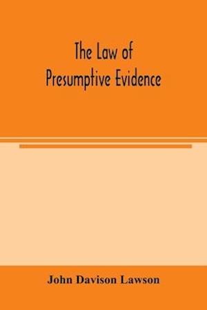 The law of presumptive evidence, including presumptions both of law and of fact, and the burden of proof both in civil and criminal cases, reduced to rules