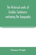 The historical works of Giraldus Cambrensis containing the Topography of Ireland and the history of the conquest of Ireland 