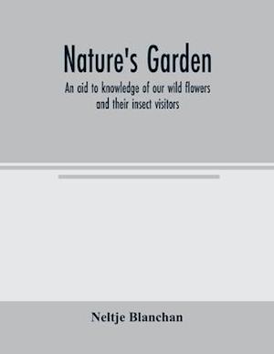 Nature's garden; an aid to knowledge of our wild flowers and their insect visitors