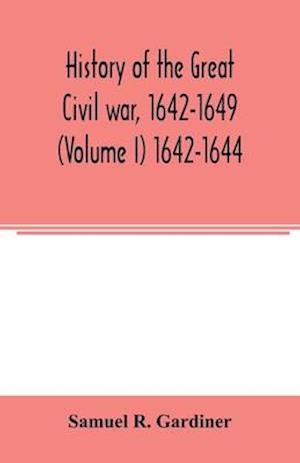 History of the great civil war, 1642-1649 (Volume I) 1642-1644