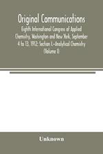 Original Communications, Eighth International Congress of Applied Chemistry, Washington and New York, September 4 to 13, 1912; Section I.-Analytical Chemistry (Volume I)