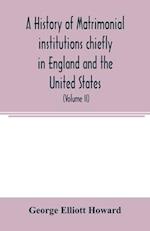 A history of matrimonial institutions chiefly in England and the United States, with an introductory analysis of the literature and the theories of primitive marriage and the family (Volume II)