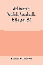 Vital records of Wakefield, Massachusetts, to the year 1850 