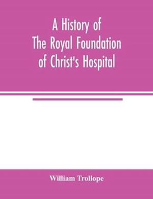 A history of the royal foundation of Christ's Hospital