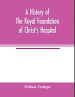 A history of the royal foundation of Christ's Hospital
