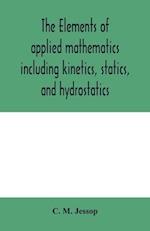 The elements of applied mathematics including kinetics, statics, and hydrostatics 