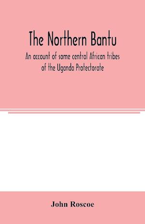 The northern Bantu; an account of some central African tribes of the Uganda Protectorate