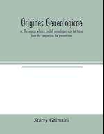 Origines genealogicae; or, The sources whence English genealogies may be traced from the conquest to the present time