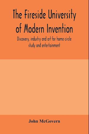 The fireside university of modern invention, discovery, industry and art for home circle study and entertainment