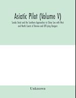 Asiatic pilot (Volume V); Sunda Strait and the Southern Approaches to China Sea with West and North Coasts of Borneo and Off-Lying Dangers 