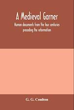 A medieval garner; human documents from the four centuries preceding the reformation 