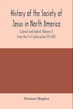 History of the Society of Jesus in North America, colonial and federal (Volume I) From the first Colonization till 1645 