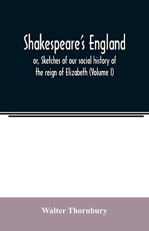 Shakespeare's England; or, Sketches of our social history of the reign of Elizabeth (Volume I)