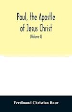 Paul, the apostle of Jesus Christ, his life and work, his epistles and his doctrine. A contribution to the critical history of primitive Christianity (Volume I)